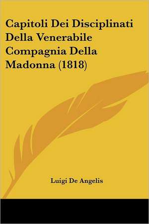 Capitoli Dei Disciplinati Della Venerabile Compagnia Della Madonna (1818) de Luigi De Angelis