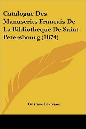 Catalogue Des Manuscrits Francais De La Bibliotheque De Saint-Petersbourg (1874) de Gustave Bertrand