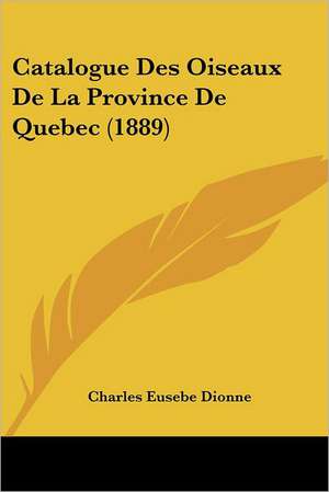 Catalogue Des Oiseaux De La Province De Quebec (1889) de Charles Eusebe Dionne