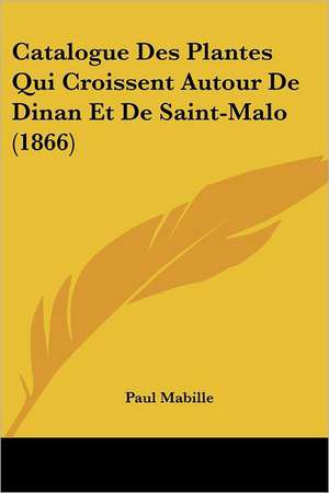 Catalogue Des Plantes Qui Croissent Autour De Dinan Et De Saint-Malo (1866) de Paul Mabille