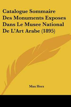 Catalogue Sommaire Des Monuments Exposes Dans Le Musee National De L'Art Arabe (1895) de Max Herz