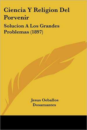 Ciencia Y Religion Del Porvenir de Jesus Oeballos Dosamantes