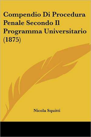 Compendio Di Procedura Penale Secondo Il Programma Universitario (1875) de Nicola Squitti