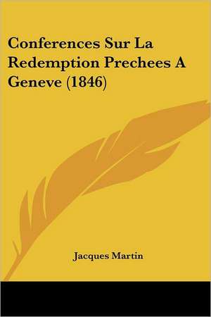 Conferences Sur La Redemption Prechees A Geneve (1846) de Jacques Martin