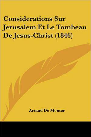 Considerations Sur Jerusalem Et Le Tombeau De Jesus-Christ (1846) de Artaud De Montor