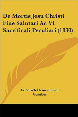 De Mortis Jesu Christi Fine Salutari Ac VI Sacrificali Peculiari (1830) de Friedrich Heinrich Guil Gunther