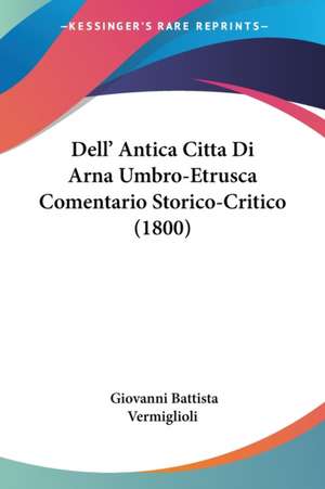 Dell' Antica Citta Di Arna Umbro-Etrusca Comentario Storico-Critico (1800) de Giovanni Battista Vermiglioli