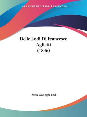 Delle Lodi Di Francesco Aglietti (1836) de Mose Giuseppe Levi