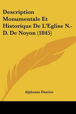 Description Monumentale Et Historique De L'Eglise N.-D. De Noyon (1845) de Alphonse Dantier