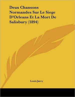 Deux Chansons Normandes Sur Le Siege D'Orleans Et La Mort De Salisbury (1894) de Louis Jarry