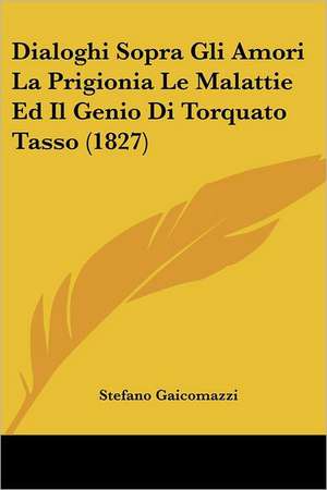 Dialoghi Sopra Gli Amori La Prigionia Le Malattie Ed Il Genio Di Torquato Tasso (1827) de Stefano Gaicomazzi