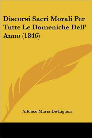 Discorsi Sacri Morali Per Tutte Le Domeniche Dell' Anno (1846) de Alfonso Maria De Liguori