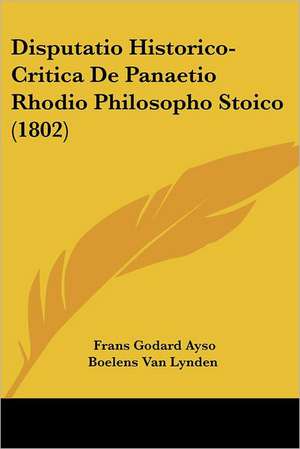 Disputatio Historico-Critica De Panaetio Rhodio Philosopho Stoico (1802) de Frans Godard Ayso Boelens van Lynden