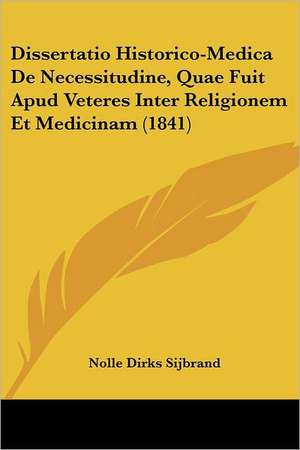 Dissertatio Historico-Medica De Necessitudine, Quae Fuit Apud Veteres Inter Religionem Et Medicinam (1841) de Nolle Dirks Sijbrand