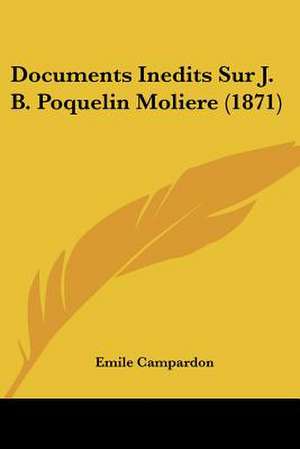 Documents Inedits Sur J. B. Poquelin Moliere (1871) de Emile Campardon