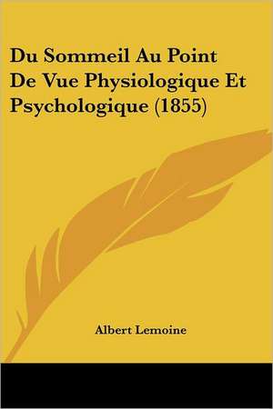 Du Sommeil Au Point De Vue Physiologique Et Psychologique (1855) de Albert Lemoine