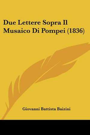 Due Lettere Sopra Il Musaico Di Pompei (1836) de Giovanni Battista Baizini