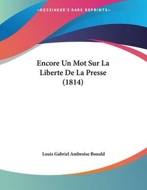 Encore Un Mot Sur La Liberte De La Presse (1814) de Louis Gabriel Ambroise Bonald