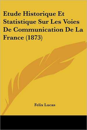 Etude Historique Et Statistique Sur Les Voies De Communication De La France (1873) de Felix Lucas