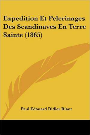 Expedition Et Pelerinages Des Scandinaves En Terre Sainte (1865) de Paul Edouard Didier Riant