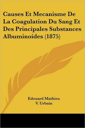 Causes Et Mecanisme De La Coagulation Du Sang Et Des Principales Substances Albuminoides (1875) de Edouard Mathieu