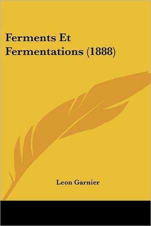 Ferments Et Fermentations (1888) de Leon Garnier