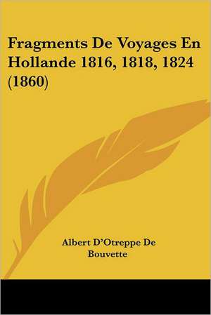 Fragments De Voyages En Hollande 1816, 1818, 1824 (1860) de Albert D'Otreppe De Bouvette