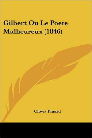 Gilbert Ou Le Poete Malheureux (1846) de Clovis Pinard