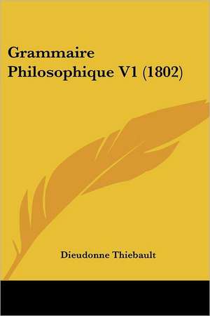 Grammaire Philosophique V1 (1802) de Dieudonne Thiebault