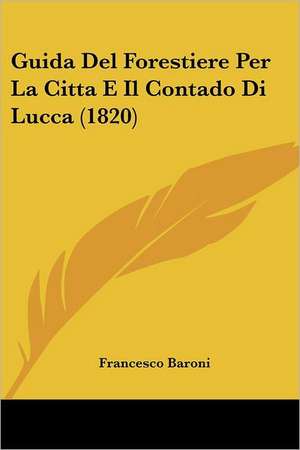 Guida Del Forestiere Per La Citta E Il Contado Di Lucca (1820) de Francesco Baroni