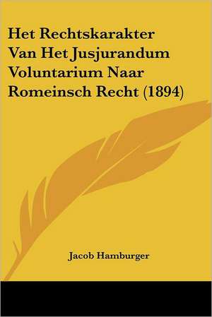 Het Rechtskarakter Van Het Jusjurandum Voluntarium Naar Romeinsch Recht (1894) de Jacob Hamburger