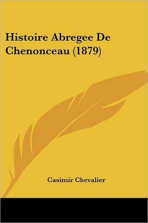 Histoire Abregee De Chenonceau (1879) de Casimir Chevalier