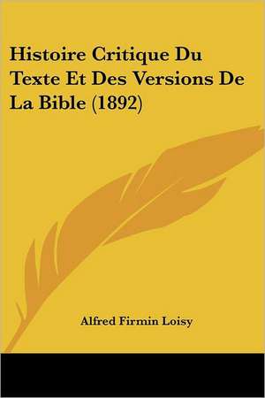 Histoire Critique Du Texte Et Des Versions De La Bible (1892) de Alfred Firmin Loisy