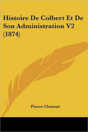 Histoire De Colbert Et De Son Administration V2 (1874) de Pierre Clement