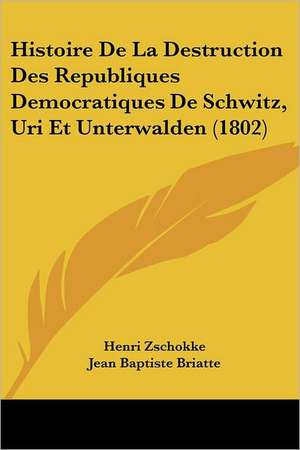 Histoire De La Destruction Des Republiques Democratiques De Schwitz, Uri Et Unterwalden (1802) de Henri Zschokke