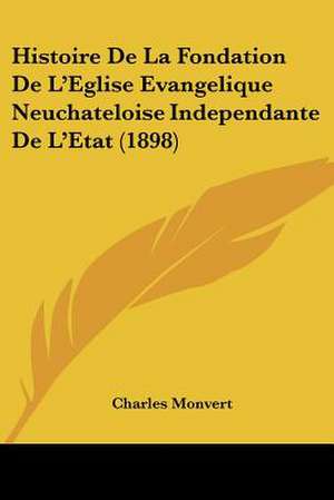 Histoire De La Fondation De L'Eglise Evangelique Neuchateloise Independante De L'Etat (1898) de Charles Monvert