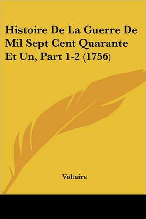 Histoire De La Guerre De Mil Sept Cent Quarante Et Un, Part 1-2 (1756) de Voltaire