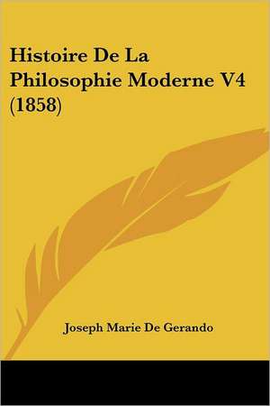 Histoire De La Philosophie Moderne V4 (1858) de Joseph Marie De Gerando