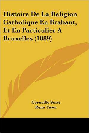 Histoire De La Religion Catholique En Brabant, Et En Particulier A Bruxelles (1889) de Corneille Smet