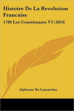 Histoire De La Revolution Francaise de Alphonse De Lamartine