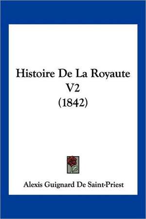 Histoire de La Royaute V2 (1842) de Alexis Guignard De Saint-Priest