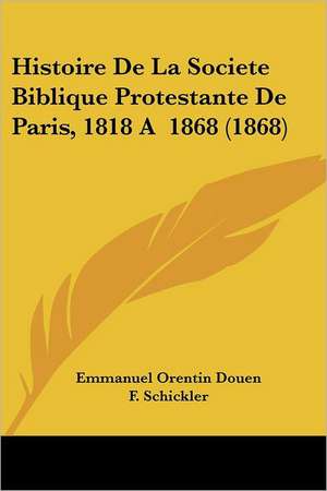 Histoire De La Societe Biblique Protestante De Paris, 1818 A 1868 (1868) de Emmanuel Orentin Douen