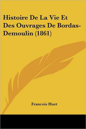 Histoire De La Vie Et Des Ouvrages De Bordas-Demoulin (1861) de Francois Huet