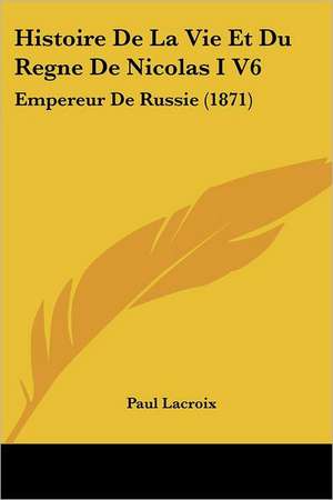 Histoire De La Vie Et Du Regne De Nicolas I V6 de Paul LaCroix