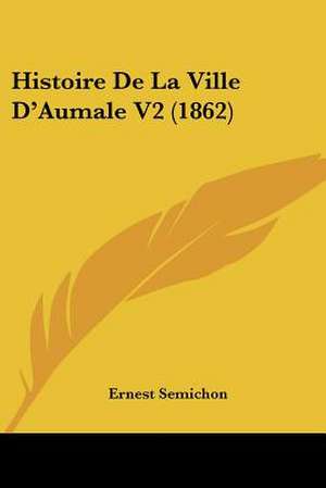 Histoire De La Ville D'Aumale V2 (1862) de Ernest Semichon