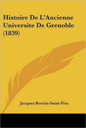 Histoire De L'Ancienne Universite De Grenoble (1839) de Jacques Berriat-Saint-Prix