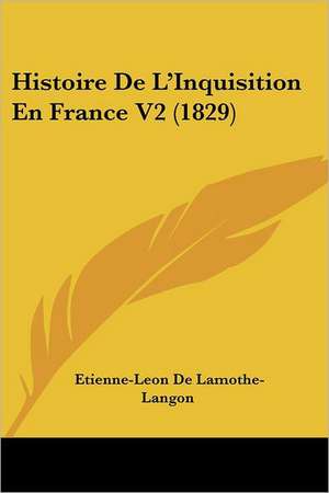 Histoire De L'Inquisition En France V2 (1829) de Etienne-Leon De Lamothe-Langon