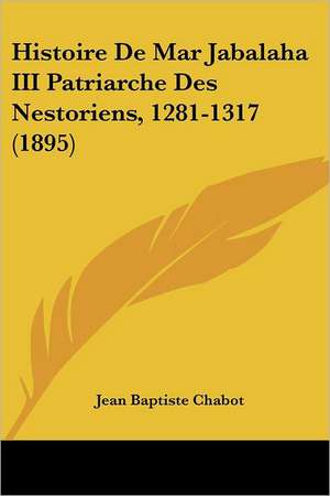 Histoire De Mar Jabalaha III Patriarche Des Nestoriens, 1281-1317 (1895) de Jean Baptiste Chabot