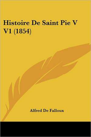 Histoire De Saint Pie V V1 (1854) de Alfred de Falloux