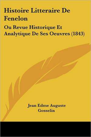 Histoire Litteraire De Fenelon de Jean Edme Auguste Gosselin